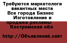 Требуются маркетологи. 3 вакантных места. - Все города Бизнес » Изготовление и продажа рекламы   . Костромская обл.